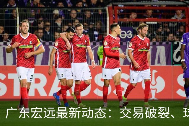 广东宏远最新动态：交易破裂、球员选择及留队情况